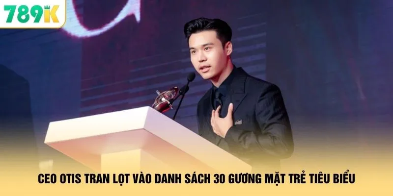 CEO Otis Tran - Truyền Cảm Hứng 789K Trở Thành Đế Chế Tỷ Đô 1 CEO Otis Tran lọt vào danh sách 30 gương mặt trẻ tiêu biểu