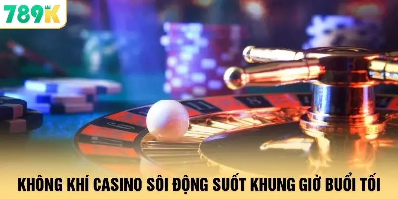 Không khí casino sôi động suốt khung giờ buổi tối