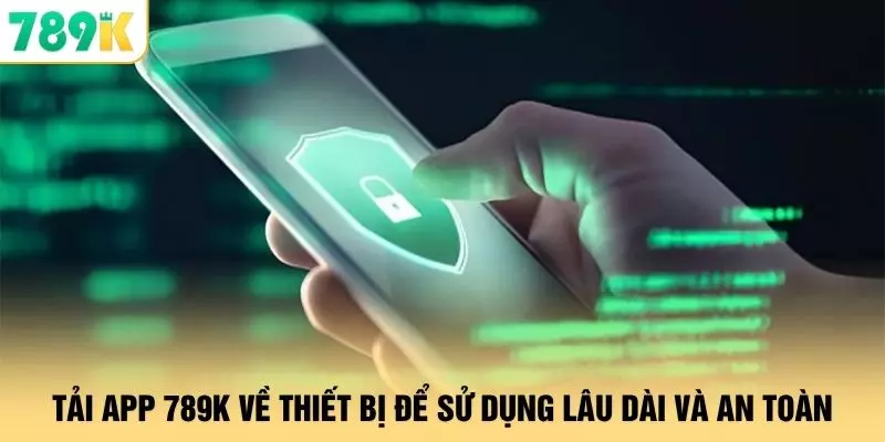 Tải App - Cài Đặt 789K Để Truy Cập Ổn Định Đa Nền Tảng 1 Tải app 789K về thiết bị để sử dụng lâu dài và an toàn